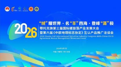 鄂托克旗：第三届国际螺旋藻产业发展大会暨第六届《中欧地理标志协定》互认产品推广洽谈会成功举办